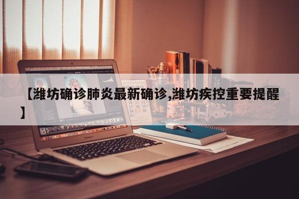 【潍坊确诊肺炎最新确诊,潍坊疾控重要提醒】
