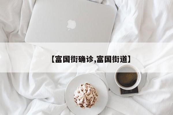 【富国街确诊,富国街道】