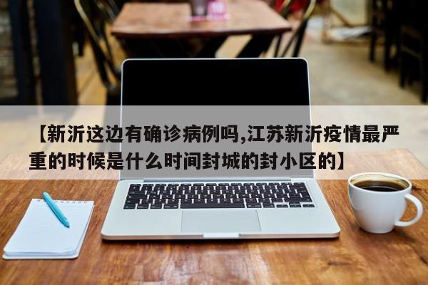 【新沂这边有确诊病例吗,江苏新沂疫情最严重的时候是什么时间封城的封小区的】