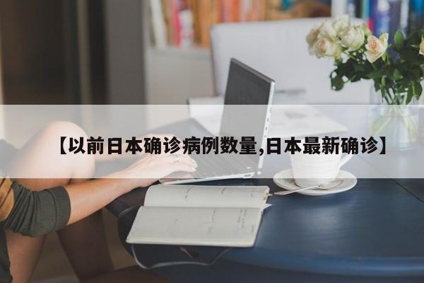 【以前日本确诊病例数量,日本最新确诊】