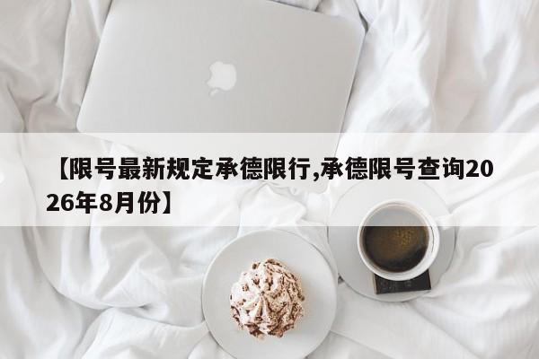 【限号最新规定承德限行,承德限号查询2026年8月份】