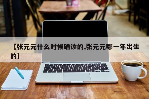 【张元元什么时候确诊的,张元元哪一年出生的】