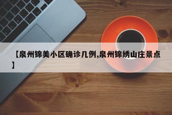 【泉州锦美小区确诊几例,泉州锦绣山庄景点】