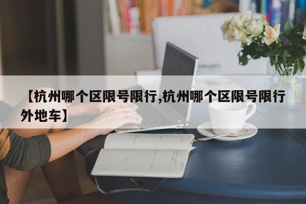 【杭州哪个区限号限行,杭州哪个区限号限行外地车】