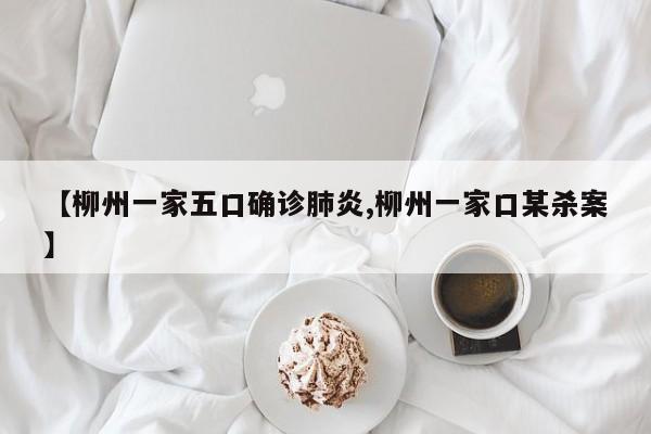 【柳州一家五口确诊肺炎,柳州一家口某杀案】